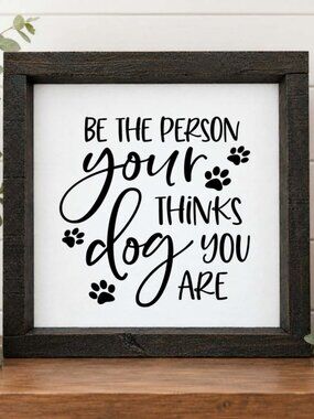 Be The Person Your Dog Thinks You Are Handcrafted wood & canvas sign